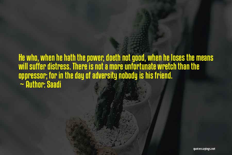 Saadi Quotes: He Who, When He Hath The Power, Doeth Not Good, When He Loses The Means Will Suffer Distress. There Is