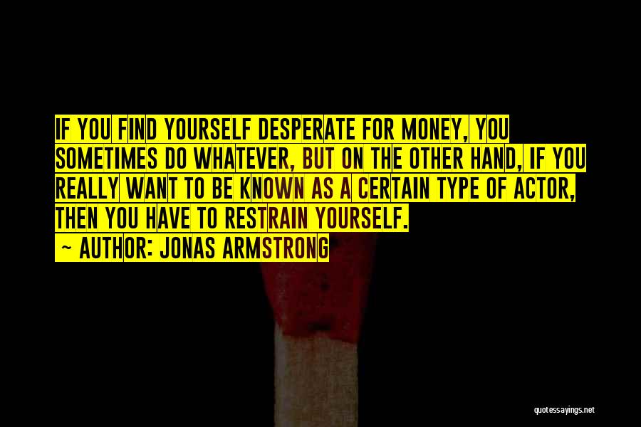Jonas Armstrong Quotes: If You Find Yourself Desperate For Money, You Sometimes Do Whatever, But On The Other Hand, If You Really Want
