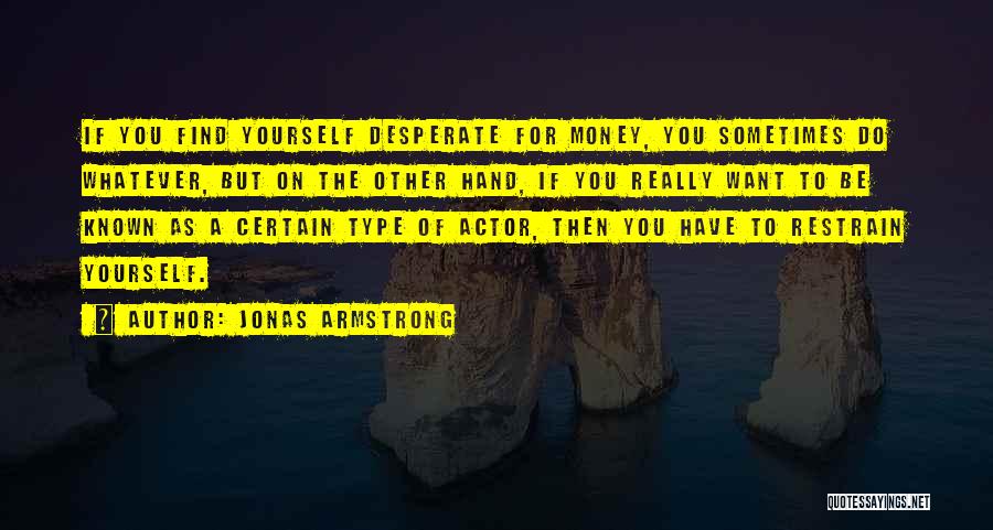 Jonas Armstrong Quotes: If You Find Yourself Desperate For Money, You Sometimes Do Whatever, But On The Other Hand, If You Really Want