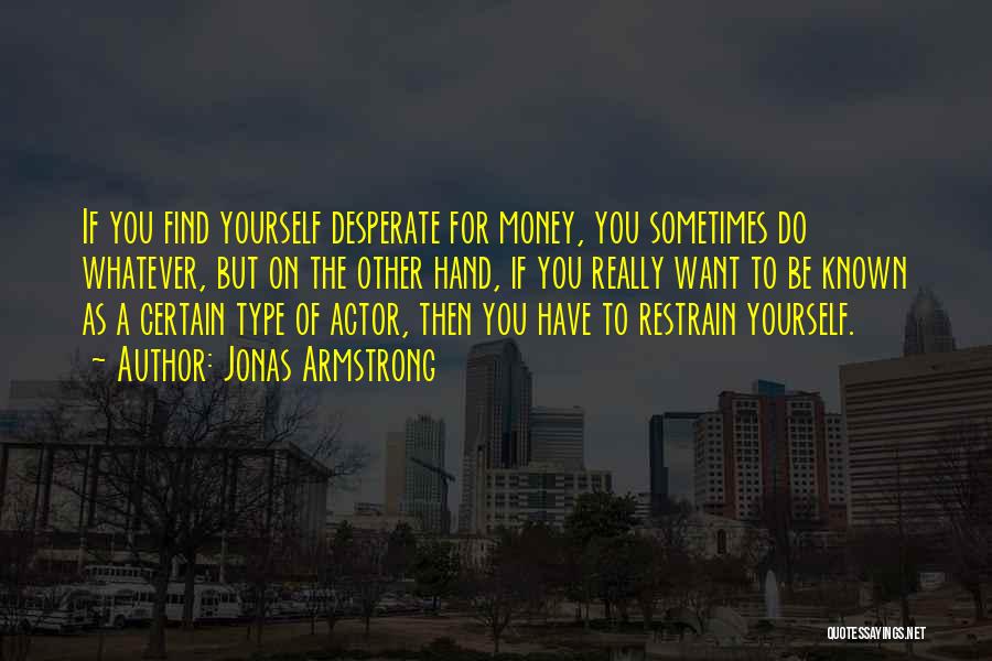 Jonas Armstrong Quotes: If You Find Yourself Desperate For Money, You Sometimes Do Whatever, But On The Other Hand, If You Really Want