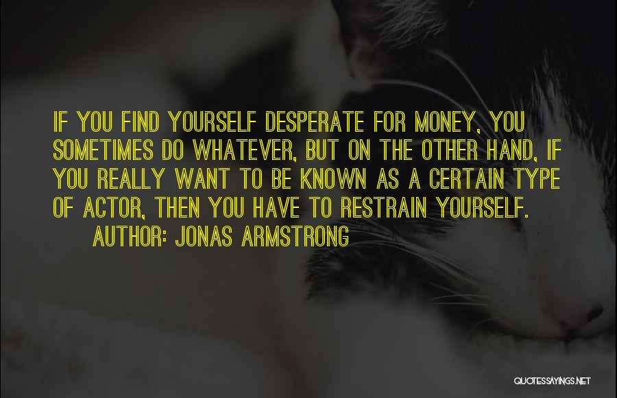 Jonas Armstrong Quotes: If You Find Yourself Desperate For Money, You Sometimes Do Whatever, But On The Other Hand, If You Really Want