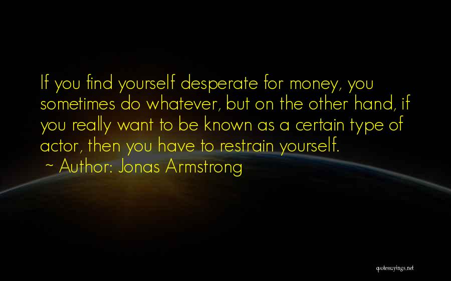 Jonas Armstrong Quotes: If You Find Yourself Desperate For Money, You Sometimes Do Whatever, But On The Other Hand, If You Really Want