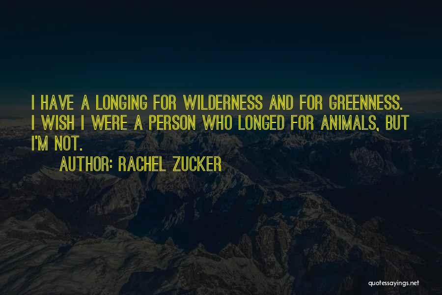 Rachel Zucker Quotes: I Have A Longing For Wilderness And For Greenness. I Wish I Were A Person Who Longed For Animals, But