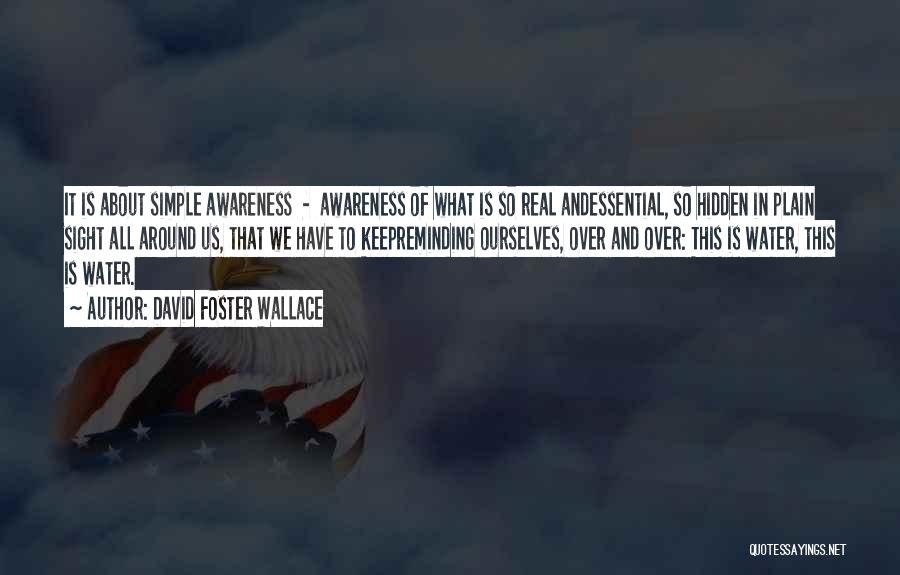 David Foster Wallace Quotes: It Is About Simple Awareness - Awareness Of What Is So Real Andessential, So Hidden In Plain Sight All Around
