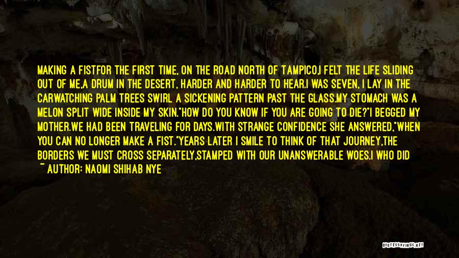 Naomi Shihab Nye Quotes: Making A Fistfor The First Time, On The Road North Of Tampico,i Felt The Life Sliding Out Of Me,a Drum