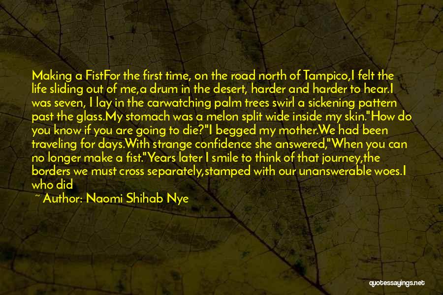 Naomi Shihab Nye Quotes: Making A Fistfor The First Time, On The Road North Of Tampico,i Felt The Life Sliding Out Of Me,a Drum