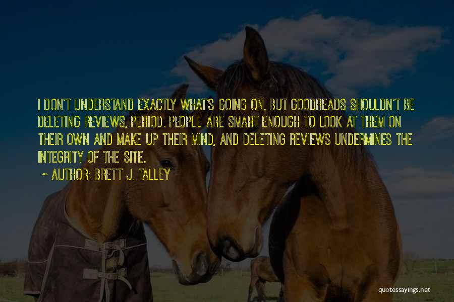 Brett J. Talley Quotes: I Don't Understand Exactly What's Going On, But Goodreads Shouldn't Be Deleting Reviews, Period. People Are Smart Enough To Look