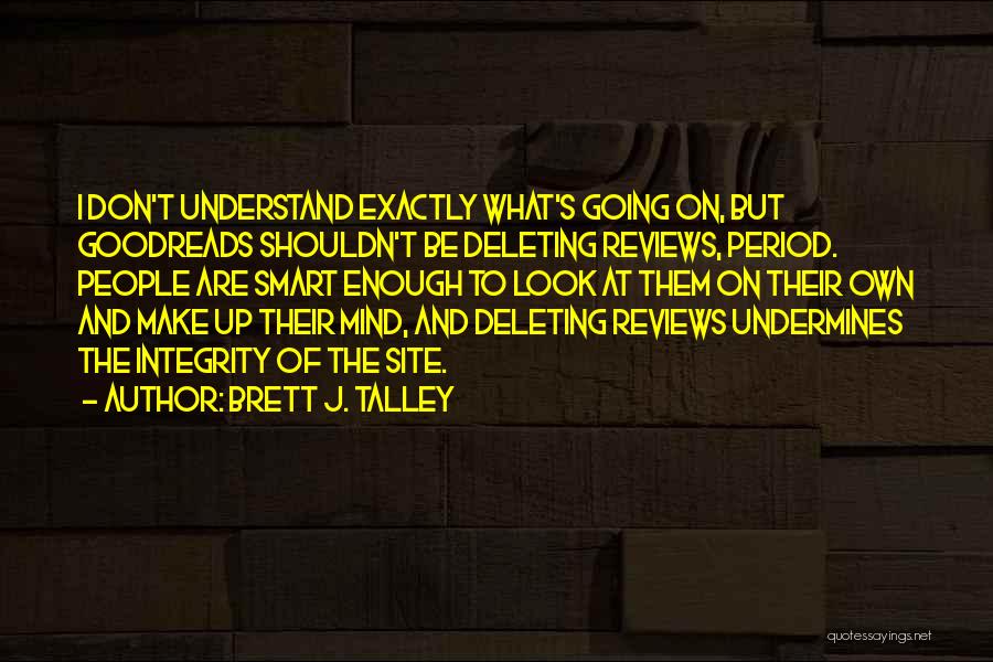 Brett J. Talley Quotes: I Don't Understand Exactly What's Going On, But Goodreads Shouldn't Be Deleting Reviews, Period. People Are Smart Enough To Look