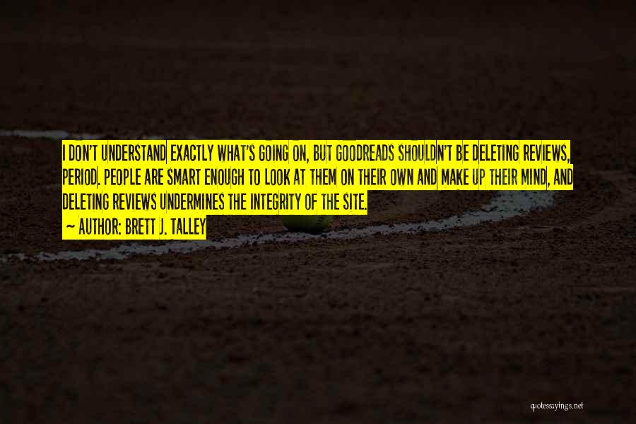 Brett J. Talley Quotes: I Don't Understand Exactly What's Going On, But Goodreads Shouldn't Be Deleting Reviews, Period. People Are Smart Enough To Look