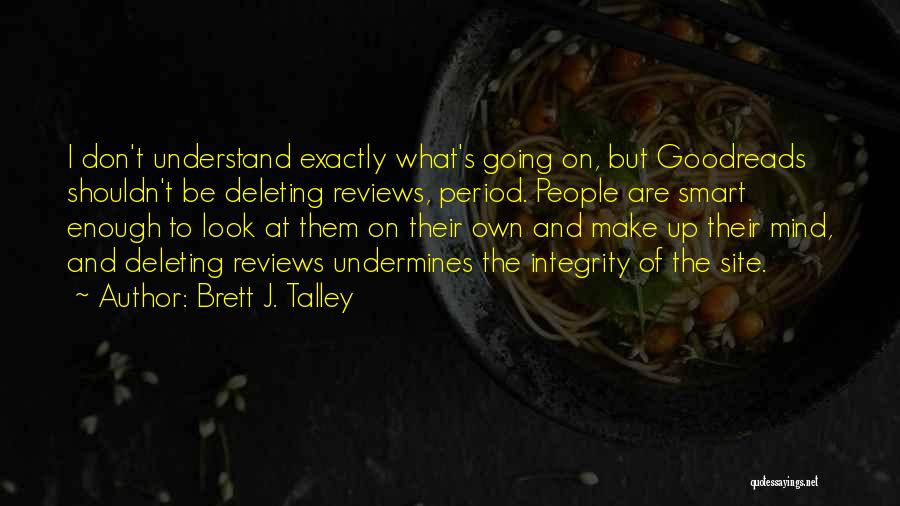 Brett J. Talley Quotes: I Don't Understand Exactly What's Going On, But Goodreads Shouldn't Be Deleting Reviews, Period. People Are Smart Enough To Look