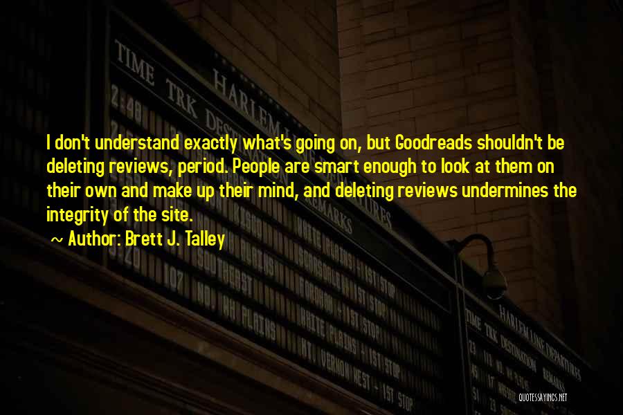 Brett J. Talley Quotes: I Don't Understand Exactly What's Going On, But Goodreads Shouldn't Be Deleting Reviews, Period. People Are Smart Enough To Look