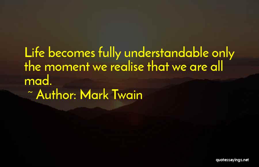 Mark Twain Quotes: Life Becomes Fully Understandable Only The Moment We Realise That We Are All Mad.