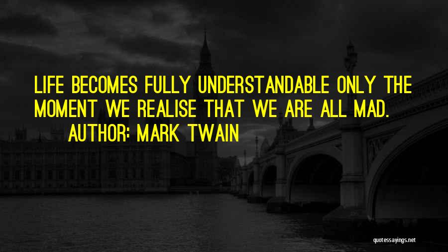 Mark Twain Quotes: Life Becomes Fully Understandable Only The Moment We Realise That We Are All Mad.