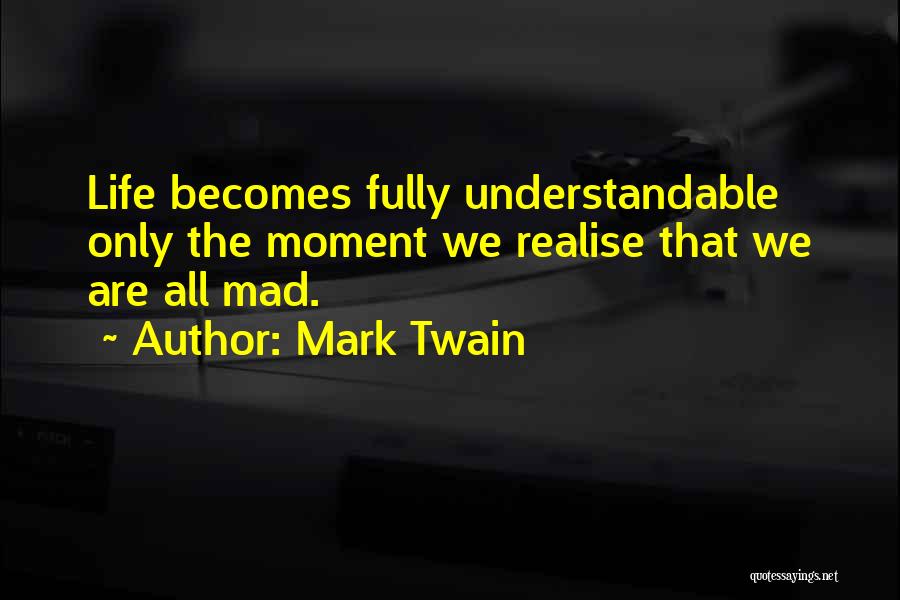 Mark Twain Quotes: Life Becomes Fully Understandable Only The Moment We Realise That We Are All Mad.