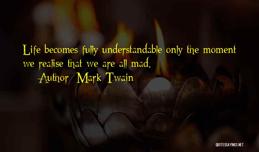 Mark Twain Quotes: Life Becomes Fully Understandable Only The Moment We Realise That We Are All Mad.