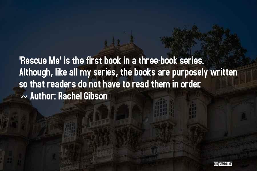 Rachel Gibson Quotes: 'rescue Me' Is The First Book In A Three-book Series. Although, Like All My Series, The Books Are Purposely Written