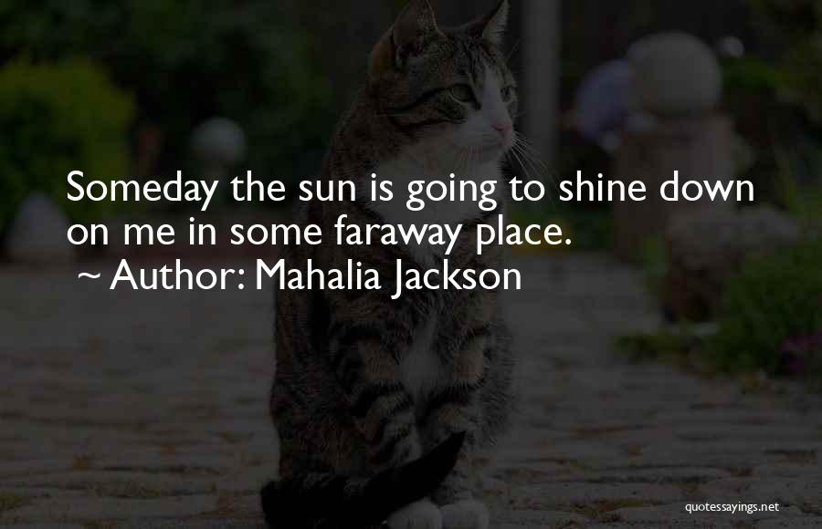 Mahalia Jackson Quotes: Someday The Sun Is Going To Shine Down On Me In Some Faraway Place.