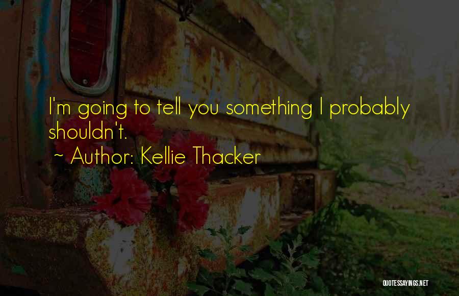 Kellie Thacker Quotes: I'm Going To Tell You Something I Probably Shouldn't.