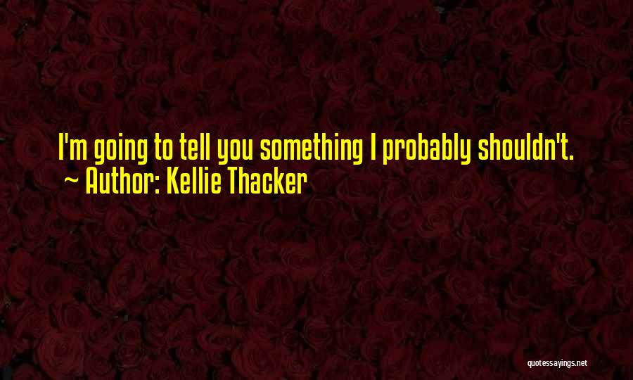 Kellie Thacker Quotes: I'm Going To Tell You Something I Probably Shouldn't.