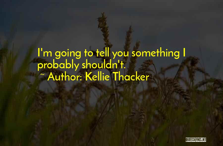 Kellie Thacker Quotes: I'm Going To Tell You Something I Probably Shouldn't.