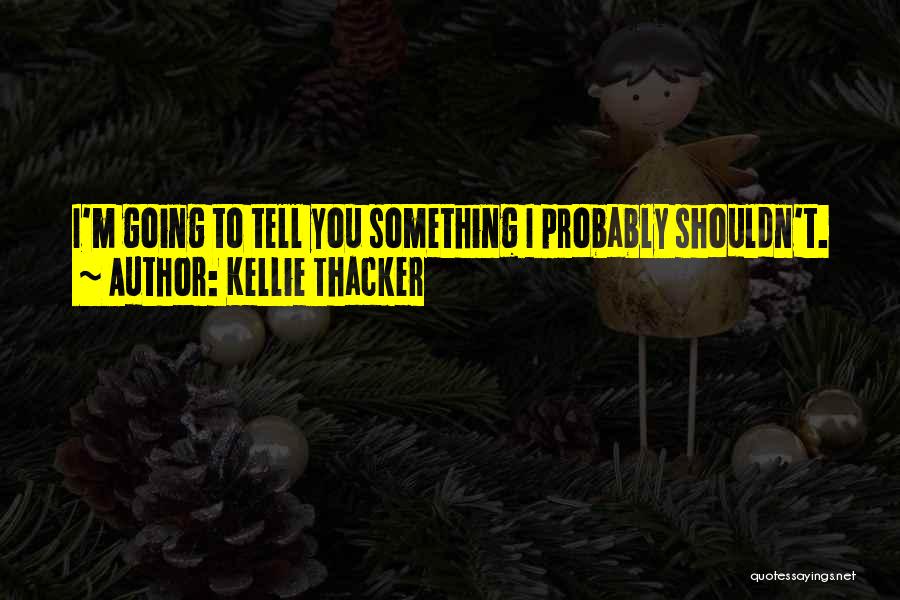 Kellie Thacker Quotes: I'm Going To Tell You Something I Probably Shouldn't.