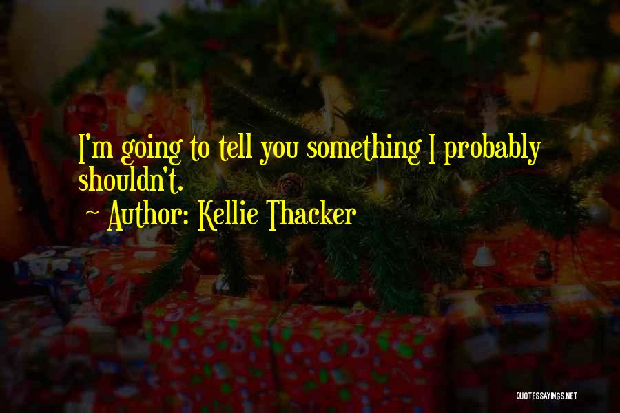 Kellie Thacker Quotes: I'm Going To Tell You Something I Probably Shouldn't.