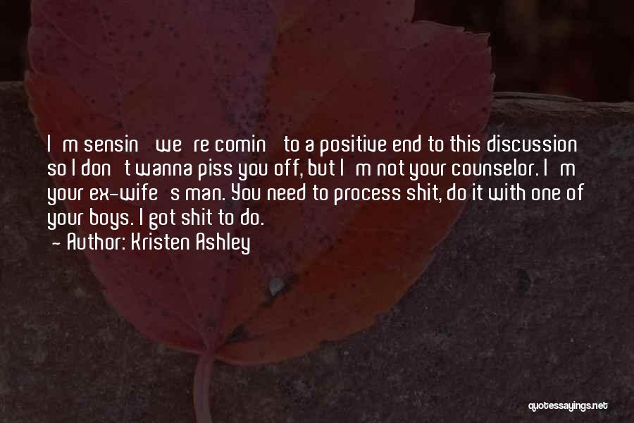 Kristen Ashley Quotes: I'm Sensin' We're Comin' To A Positive End To This Discussion So I Don't Wanna Piss You Off, But I'm