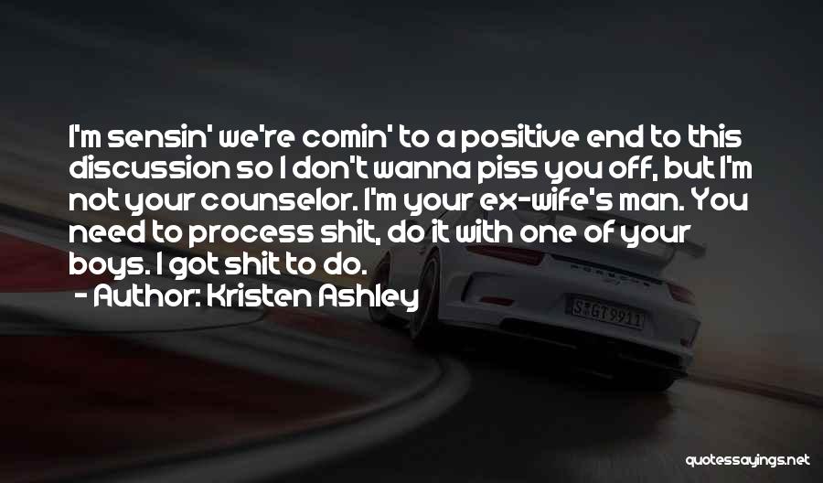 Kristen Ashley Quotes: I'm Sensin' We're Comin' To A Positive End To This Discussion So I Don't Wanna Piss You Off, But I'm