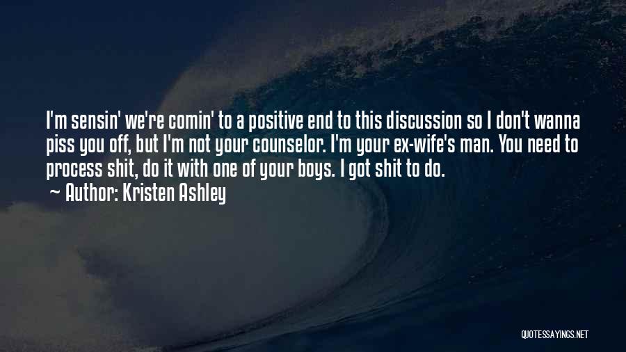 Kristen Ashley Quotes: I'm Sensin' We're Comin' To A Positive End To This Discussion So I Don't Wanna Piss You Off, But I'm