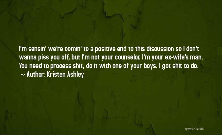 Kristen Ashley Quotes: I'm Sensin' We're Comin' To A Positive End To This Discussion So I Don't Wanna Piss You Off, But I'm