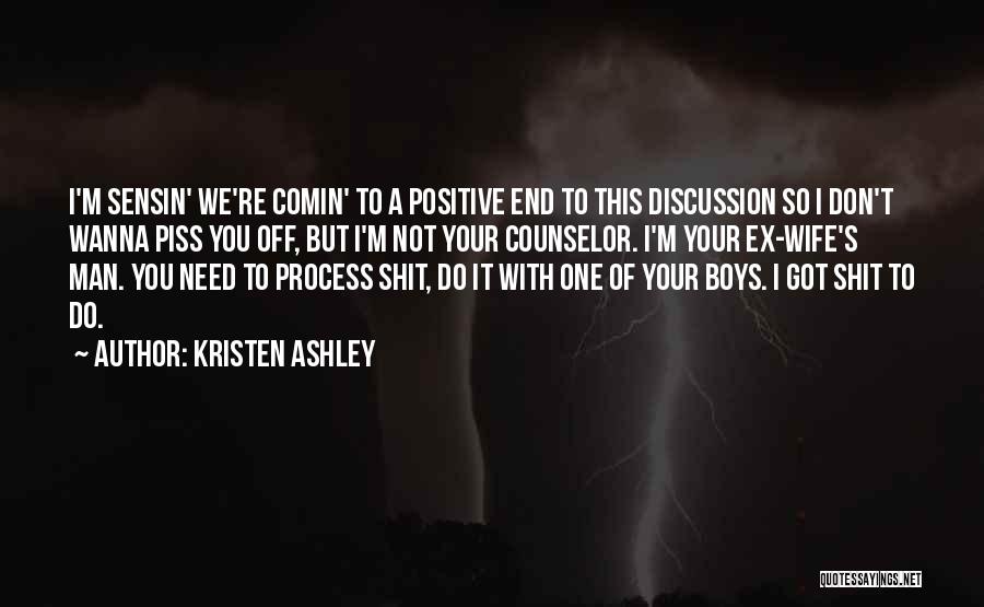 Kristen Ashley Quotes: I'm Sensin' We're Comin' To A Positive End To This Discussion So I Don't Wanna Piss You Off, But I'm