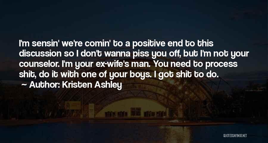 Kristen Ashley Quotes: I'm Sensin' We're Comin' To A Positive End To This Discussion So I Don't Wanna Piss You Off, But I'm