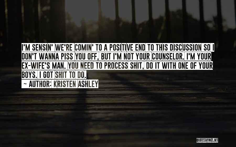 Kristen Ashley Quotes: I'm Sensin' We're Comin' To A Positive End To This Discussion So I Don't Wanna Piss You Off, But I'm