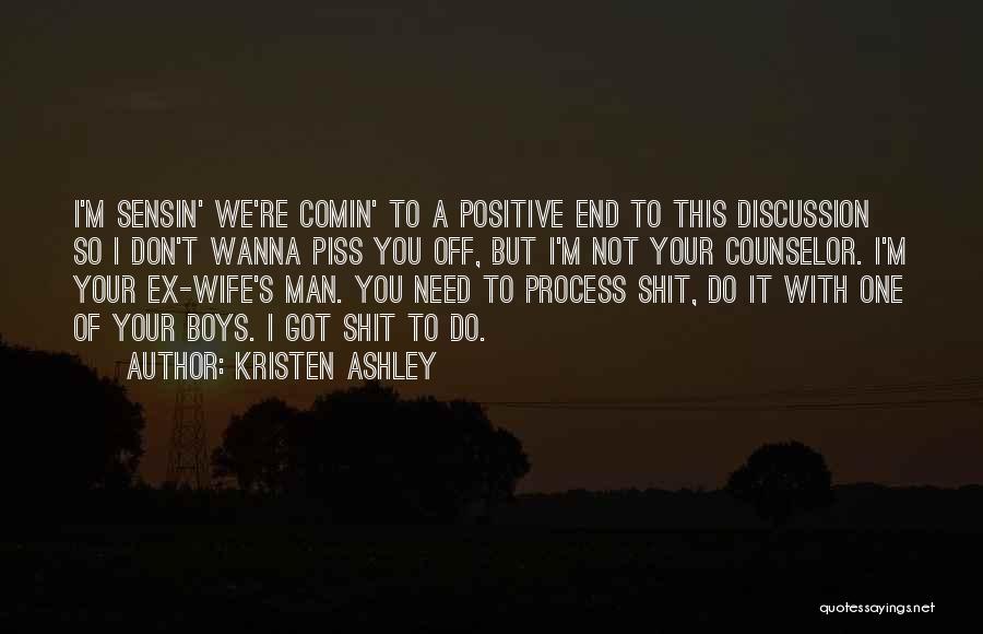 Kristen Ashley Quotes: I'm Sensin' We're Comin' To A Positive End To This Discussion So I Don't Wanna Piss You Off, But I'm