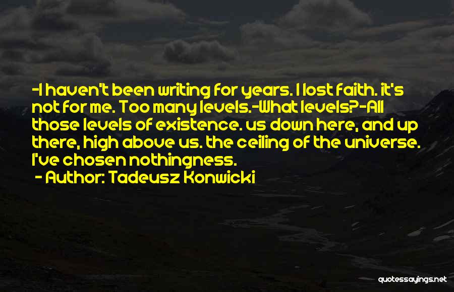 Tadeusz Konwicki Quotes: -i Haven't Been Writing For Years. I Lost Faith. It's Not For Me. Too Many Levels.-what Levels?-all Those Levels Of