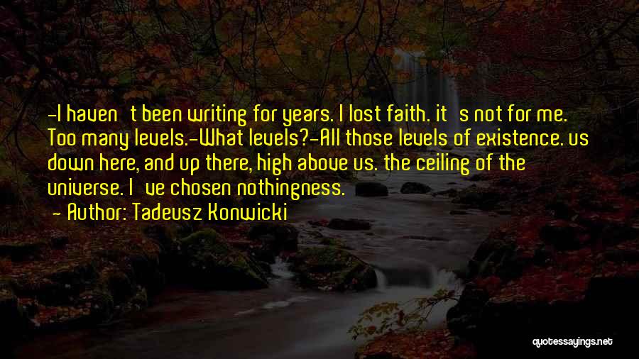Tadeusz Konwicki Quotes: -i Haven't Been Writing For Years. I Lost Faith. It's Not For Me. Too Many Levels.-what Levels?-all Those Levels Of