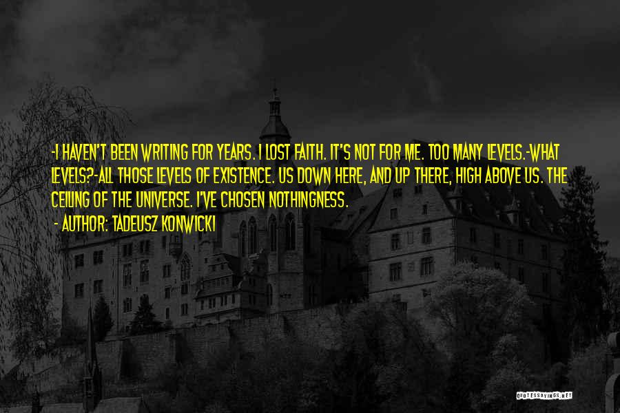 Tadeusz Konwicki Quotes: -i Haven't Been Writing For Years. I Lost Faith. It's Not For Me. Too Many Levels.-what Levels?-all Those Levels Of