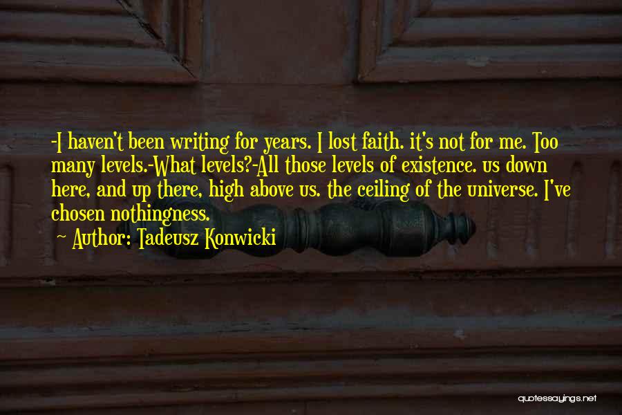 Tadeusz Konwicki Quotes: -i Haven't Been Writing For Years. I Lost Faith. It's Not For Me. Too Many Levels.-what Levels?-all Those Levels Of