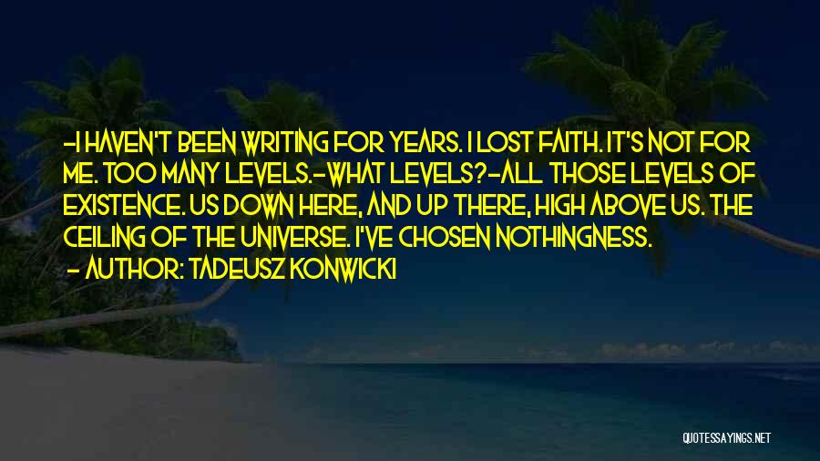Tadeusz Konwicki Quotes: -i Haven't Been Writing For Years. I Lost Faith. It's Not For Me. Too Many Levels.-what Levels?-all Those Levels Of