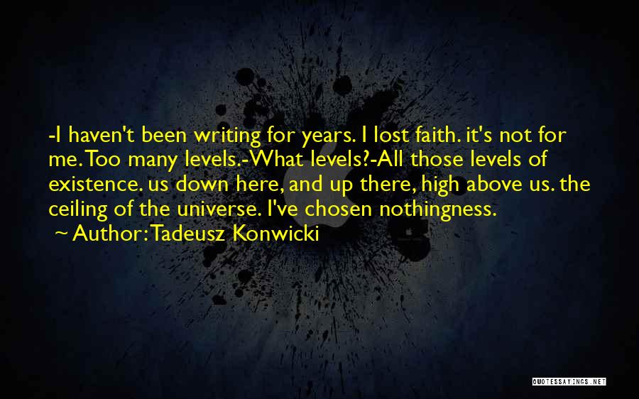 Tadeusz Konwicki Quotes: -i Haven't Been Writing For Years. I Lost Faith. It's Not For Me. Too Many Levels.-what Levels?-all Those Levels Of