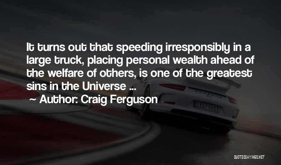 Craig Ferguson Quotes: It Turns Out That Speeding Irresponsibly In A Large Truck, Placing Personal Wealth Ahead Of The Welfare Of Others, Is