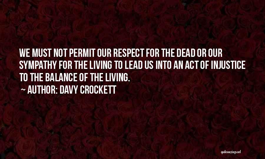 Davy Crockett Quotes: We Must Not Permit Our Respect For The Dead Or Our Sympathy For The Living To Lead Us Into An