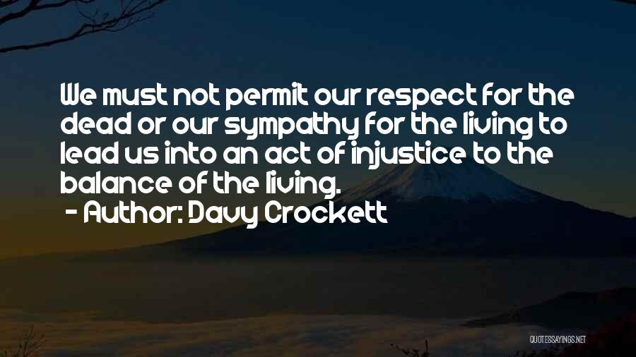 Davy Crockett Quotes: We Must Not Permit Our Respect For The Dead Or Our Sympathy For The Living To Lead Us Into An