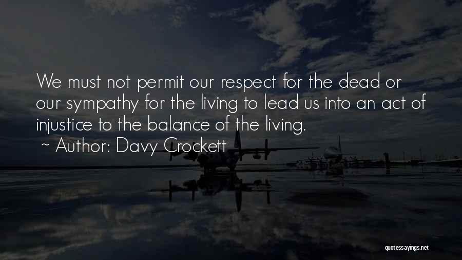 Davy Crockett Quotes: We Must Not Permit Our Respect For The Dead Or Our Sympathy For The Living To Lead Us Into An