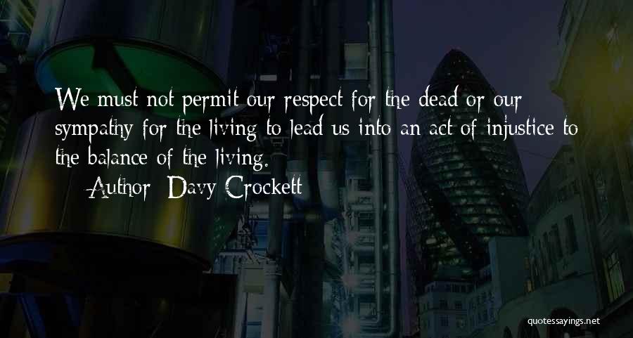 Davy Crockett Quotes: We Must Not Permit Our Respect For The Dead Or Our Sympathy For The Living To Lead Us Into An
