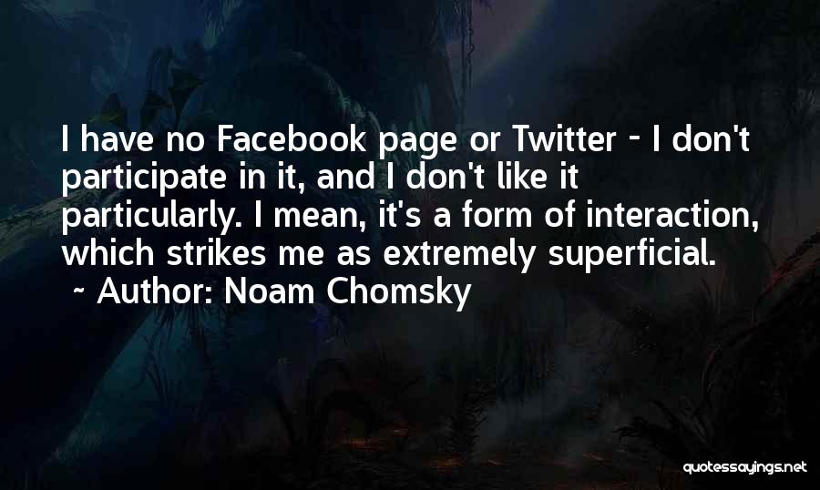 Noam Chomsky Quotes: I Have No Facebook Page Or Twitter - I Don't Participate In It, And I Don't Like It Particularly. I