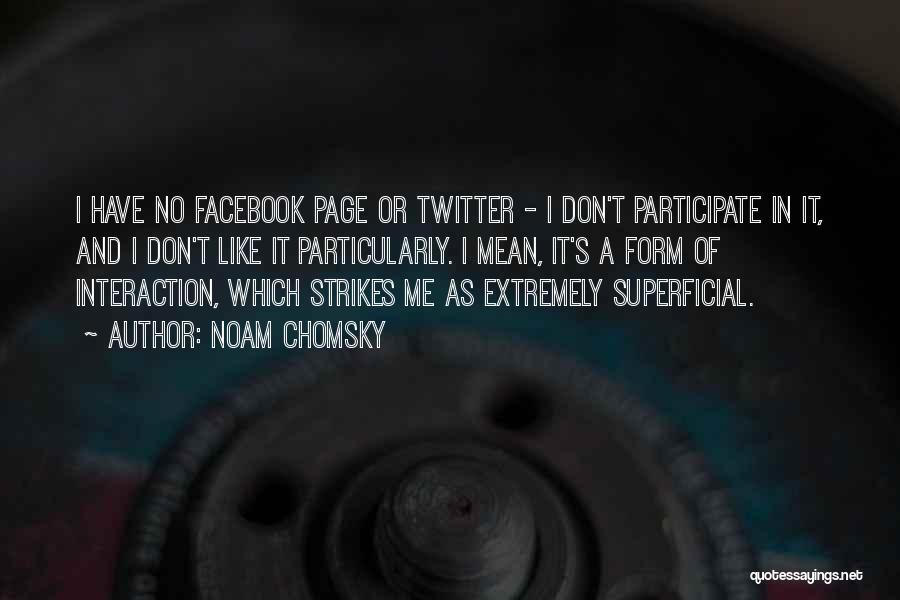 Noam Chomsky Quotes: I Have No Facebook Page Or Twitter - I Don't Participate In It, And I Don't Like It Particularly. I