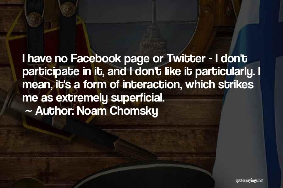 Noam Chomsky Quotes: I Have No Facebook Page Or Twitter - I Don't Participate In It, And I Don't Like It Particularly. I