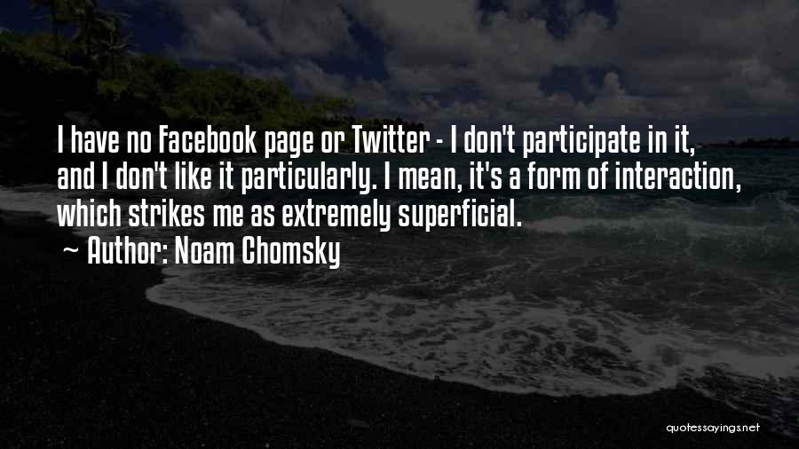 Noam Chomsky Quotes: I Have No Facebook Page Or Twitter - I Don't Participate In It, And I Don't Like It Particularly. I