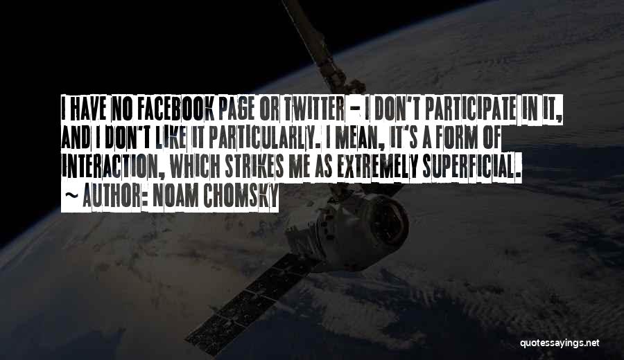 Noam Chomsky Quotes: I Have No Facebook Page Or Twitter - I Don't Participate In It, And I Don't Like It Particularly. I